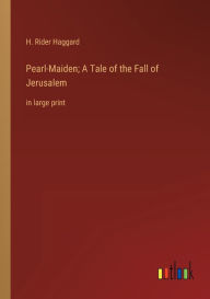 Title: Pearl-Maiden; A Tale of the Fall of Jerusalem: in large print, Author: H. Rider Haggard