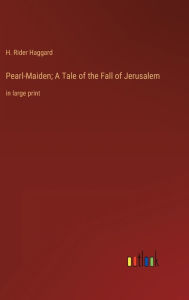 Title: Pearl-Maiden; A Tale of the Fall of Jerusalem: in large print, Author: H. Rider Haggard