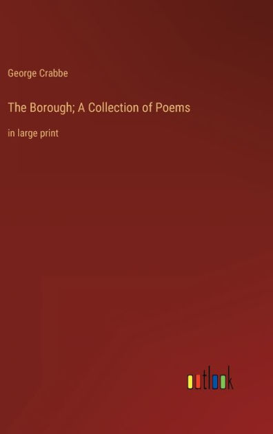 The Borough; A Collection of Poems: in large print by George Crabbe ...