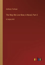 Title: The Way We Live Now; A Novel, Part 2: in large print, Author: Anthony Trollope