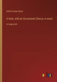 Title: A Duet, with an Occasional Chorus; A novel: in large print, Author: Arthur Conan Doyle