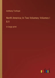 Title: North America; In Two Volumes; Volumes I & II: in large print, Author: Anthony Trollope