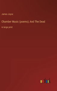 Title: Chamber Music (poems); And The Dead: in large print, Author: James Joyce