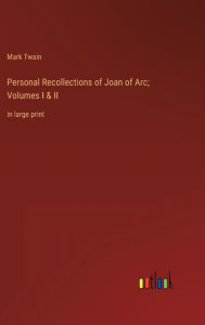 Title: Personal Recollections of Joan of Arc; Volumes I & II: in large print, Author: Mark Twain