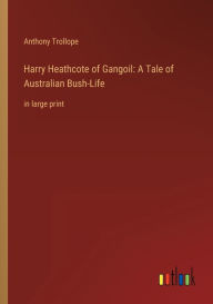 Title: Harry Heathcote of Gangoil: A Tale of Australian Bush-Life: in large print, Author: Anthony Trollope