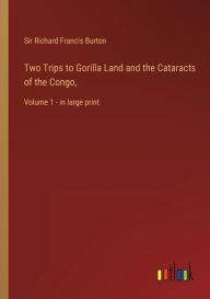 Two Trips to Gorilla Land and the Cataracts of the Congo,: Volume 1 - in large print