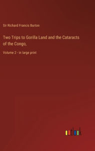 Title: Two Trips to Gorilla Land and the Cataracts of the Congo,: Volume 2 - in large print, Author: Richard Francis Burton