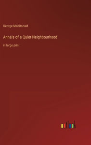 Title: Annals of a Quiet Neighbourhood: in large print, Author: George MacDonald