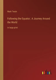 Title: Following the Equator; A Journey Around the World: in large print, Author: Mark Twain