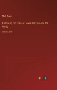 Title: Following the Equator; A Journey Around the World: in large print, Author: Mark Twain