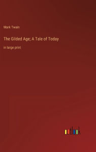 Title: The Gilded Age; A Tale of Today: in large print, Author: Mark Twain