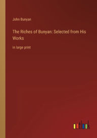 Title: The Riches of Bunyan: Selected from His Works: in large print, Author: John Bunyan