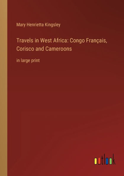 Travels West Africa: Congo Français, Corisco and Cameroons:in large print