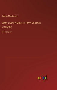 What's Mine's Mine; In Three Volumes, Complete: in large print