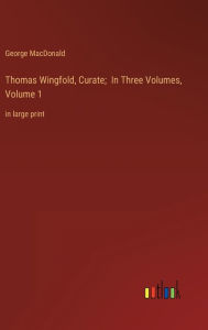 Title: Thomas Wingfold, Curate; In Three Volumes, Volume 1: in large print, Author: George MacDonald