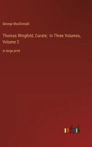 Title: Thomas Wingfold, Curate; In Three Volumes, Volume 2: in large print, Author: George MacDonald