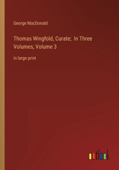 Thomas Wingfold, Curate; Three Volumes, Volume 3: large print