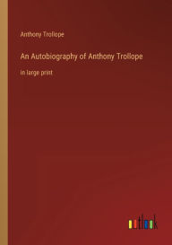 An Autobiography of Anthony Trollope: in large print