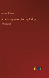 An Autobiography of Anthony Trollope: in large print