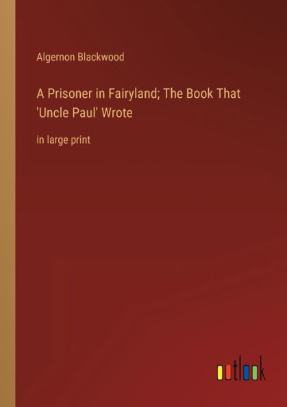 A Prisoner in Fairyland; The Book That 'Uncle Paul' Wrote: in large print