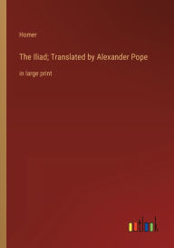 Title: The Iliad; Translated by Alexander Pope: in large print, Author: Homer