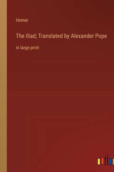 The Iliad; Translated by Alexander Pope: in large print