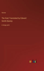 Title: The Iliad; Translated by Edward Smith-Stanley: in large print, Author: Homer