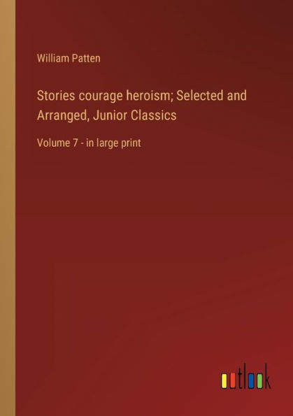 Stories courage heroism; Selected and Arranged, Junior Classics: Volume 7 - large print