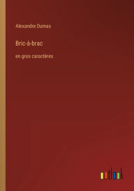 Title: Bric-à-brac: en gros caractères, Author: Alexandre Dumas