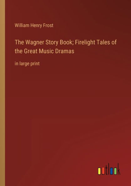 the Wagner Story Book; Firelight Tales of Great Music Dramas: large print