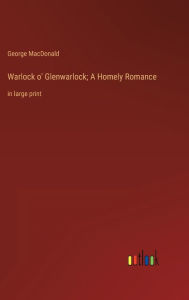 Title: Warlock o' Glenwarlock; A Homely Romance: in large print, Author: George MacDonald