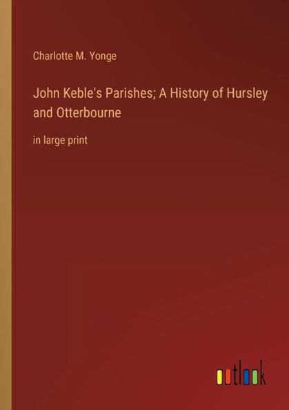 John Keble's Parishes; A History of Hursley and Otterbourne: large print