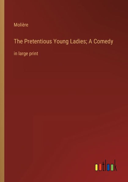 The Pretentious Young Ladies; A Comedy: large print