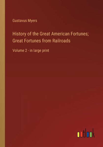 History of the Great American Fortunes; Fortunes from Railroads: Volume 2 - large print
