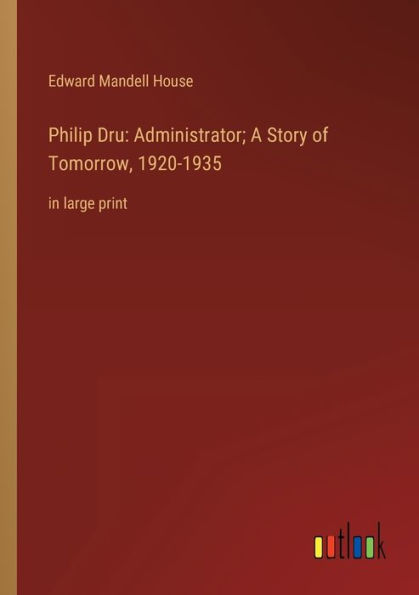 Philip Dru: Administrator; A Story of Tomorrow, 1920-1935: large print