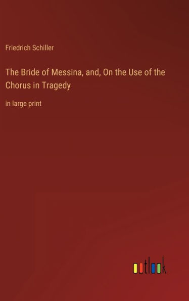 The Bride of Messina, and, On the Use of the Chorus in Tragedy: in large print