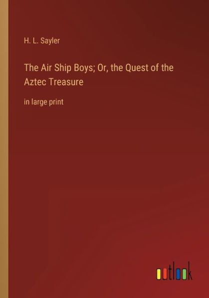 the Air Ship Boys; Or, Quest of Aztec Treasure: large print