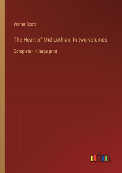 The Heart of Mid-Lothian; In two volumes: Complete - in large print