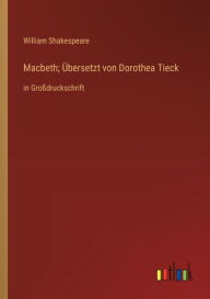 Title: Macbeth; Übersetzt von Dorothea Tieck: in Großdruckschrift, Author: William Shakespeare
