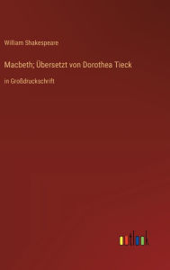 Title: Macbeth; Übersetzt von Dorothea Tieck: in Großdruckschrift, Author: William Shakespeare