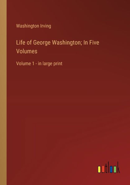 Life of George Washington; Five Volumes: Volume 1 - large print