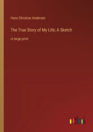 Title: The True Story of My Life; A Sketch: in large print, Author: Hans Christian Andersen