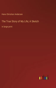 Title: The True Story of My Life; A Sketch: in large print, Author: Hans Christian Andersen