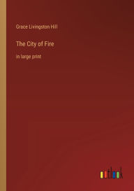 Title: The City of Fire: in large print, Author: Grace Livingston Hill