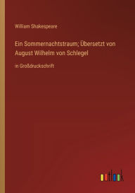 Title: Ein Sommernachtstraum; Übersetzt von August Wilhelm von Schlegel: in Großdruckschrift, Author: William Shakespeare