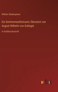 Title: Ein Sommernachtstraum; Übersetzt von August Wilhelm von Schlegel: in Großdruckschrift, Author: William Shakespeare