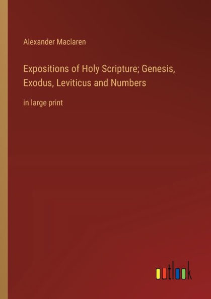 Expositions of Holy Scripture; Genesis, Exodus, Leviticus and Numbers: in large print