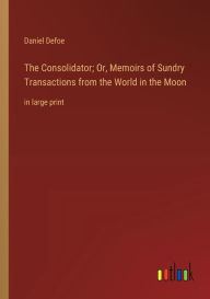 Title: The Consolidator; Or, Memoirs of Sundry Transactions from the World in the Moon: in large print, Author: Daniel Defoe