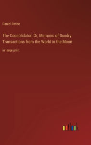 Title: The Consolidator; Or, Memoirs of Sundry Transactions from the World in the Moon: in large print, Author: Daniel Defoe