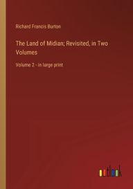 Title: The Land of Midian; Revisited, in Two Volumes: Volume 2 - in large print, Author: Richard Francis Burton